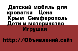 Детский мобиль для кроватки › Цена ­ 450 - Крым, Симферополь Дети и материнство » Игрушки   